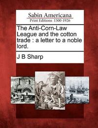 Produktbild: The Anti-Corn-Law League and the Cotton Trade: A Letter to a Noble Lord.