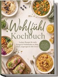 Produktbild: Wohlf&uuml;hl Kochbuch: Leckere Rezepte f&uuml;r mehr Energie & Wohlbefinden im Alltag &ndash; einfach, ausgewogen & voller Genuss. Mit 30-Tage-Ern&auml;hrungsplan, w&auml;rmenden Breien, Broten, Br&uuml;hen & Getr&auml;nken