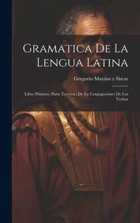 Produktbild: Gramatica De La Lengua Latina: Libro Primero, Parte Tercera: De La Conjugaciones De Los Verbos