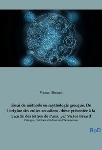 Produktbild: Essai de m&eacute;thode en mythologie grecque. De l'origine des cultes arcadiens, th&egrave;se pr&eacute;sent&eacute;e &agrave; la Facult&eacute; des lettres de Paris, par Victor B&eacute;rard