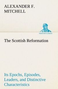 Produktbild: The Scottish Reformation Its Epochs, Episodes, Leaders, and Distinctive Characteristics