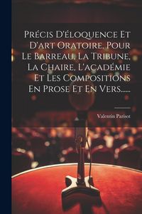 Produktbild: Pr&eacute;cis D'&eacute;loquence Et D'art Oratoire, Pour Le Barreau, La Tribune, La Chaire, L'acad&eacute;mie Et Les Compositions En Prose Et En Vers......