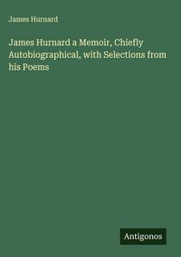 Produktbild: James Hurnard a Memoir, Chiefly Autobiographical, with Selections from his Poems