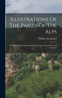Produktbild: Illustrations Of The Passes Of The Alps: By Which Italy Communicates With France, Switzerland, And Germany