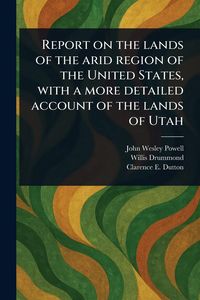 Produktbild: Report on the Lands of the Arid Region of the United States, With a More Detailed Account of the Lands of Utah