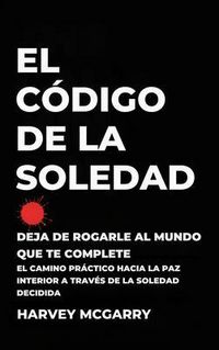 Produktbild: El C&oacute;digo de la Soledad: Deja de Rogarle al Mundo que Te Complete