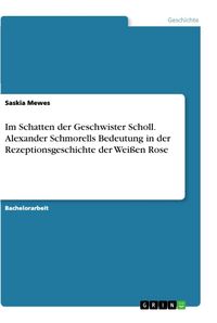 Produktbild: Im Schatten der Geschwister Scholl. Alexander Schmorells Bedeutung in der Rezeptionsgeschichte der Wei&szlig;en Rose