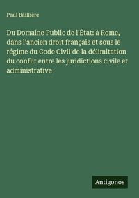 Produktbild: Du Domaine Public de l'&Eacute;tat: &agrave; Rome, dans l'ancien droit fran&ccedil;ais et sous le r&eacute;gime du Code Civil de la d&eacute;limitation du conflit entre les juridictions