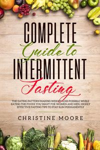 Produktbild: Complete Guide to Intermittent Fasting: The Eating Pattern Making Weight Loss Possible While Eating the Foods You Want for Women and Men, Highly Effec