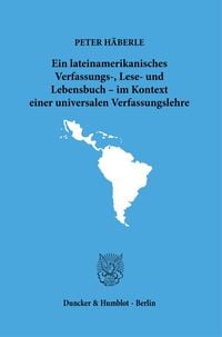 Produktbild: Ein lateinamerikanisches Verfassungs-, Lese- und Lebensbuch &ndash; im Kontext einer universalen Verfassungslehre.