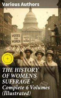 Produktbild: THE HISTORY OF WOMEN'S SUFFRAGE - Complete 6 Volumes (Illustrated)