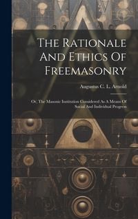 Produktbild: The Rationale And Ethics Of Freemasonry: Or, The Masonic Institution Considered As A Means Of Social And Individual Progress