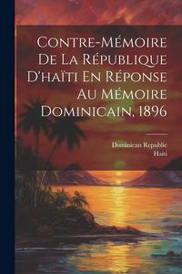Produktbild: Contre-M&eacute;moire De La R&eacute;publique D'ha&iuml;ti En R&eacute;ponse Au M&eacute;moire Dominicain, 1896
