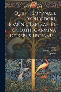Produktbild: Quinti Smyrnaei, Tryphiodori, Ioannis Tzetzae, Et Coluthi Carmina De Rebus Troianis...