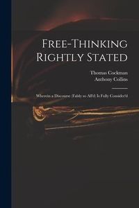 Produktbild: Free-thinking Rightly Stated: Wherein a Discourse (falsly so All'd) is Fully Consider'd