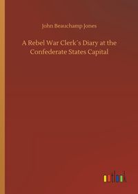 Produktbild: A Rebel War Clerk&acute;s Diary at the Confederate States Capital