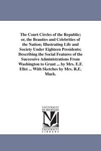 Produktbild: The Court Circles of the Republic; or, the Beauties and Celebrities of the Nation; Illustrating Life and Society Under Eighteen Presidents; Describing the Social Features of the Successive Administrations From Washington to Grant ... by Mrs. E.F. Ellet ... Wit
