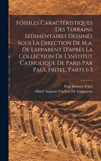 Produktbild: Fossiles Caract&eacute;ristiques Des Terrains S&eacute;dimentaires Dessin&eacute;s Sous La Direction De M.a. De Lapparent D'apr&egrave;s La Collection De L'institut Catholique De
