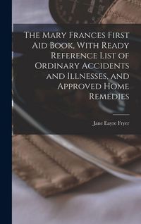 Produktbild: The Mary Frances First aid Book, With Ready Reference List of Ordinary Accidents and Illnesses, and Approved Home Remedies