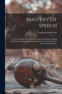 Produktbild: Mastery Of Speech: A Course In Eight Parts On General Speech, Business Talking And Public Speaking, What To Say And How To Say It Under A