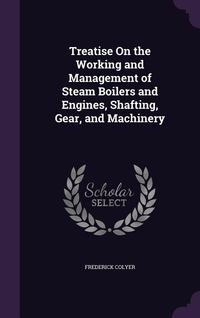 Produktbild: Treatise On the Working and Management of Steam Boilers and Engines, Shafting, Gear, and Machinery
