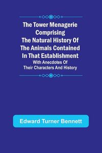 Produktbild: The Tower Menagerie Comprising the natural history of the animals contained in that establishment; with anecdotes of their characters and history.