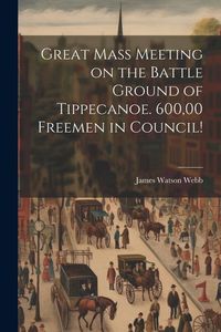 Produktbild: Great Mass Meeting on the Battle Ground of Tippecanoe. 600,00 Freemen in Council!