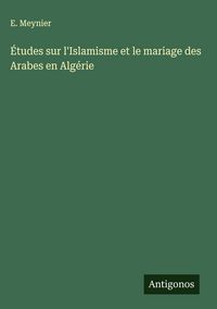 Produktbild: &Eacute;tudes sur l'Islamisme et le mariage des Arabes en Alg&eacute;rie