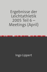 Produktbild: Ergebnisse der Leichtathletik 2005 Teil 6 &ndash; Meetings (April)