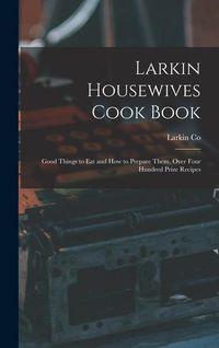 Produktbild: Larkin Housewives Cook Book: Good Things to Eat and How to Prepare Them, Over Four Hundred Prize Recipes
