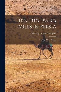 Produktbild: Ten Thousand Miles In Persia: Or, Eight Years In Ir&aacute;n