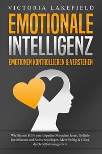 Produktbild: EMOTIONALE INTELLIGENZ - Emotionen kontrollieren & verstehen: Wie Sie mit Hilfe von Empathie Menschen lesen, Gef&uuml;hle beeinflussen und Stress bew&auml;ltigen. Mehr Erfolg und Gl&uuml;ck durch Selbstmanagement