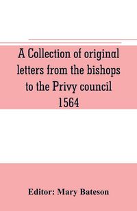 Produktbild: A collection of original letters from the bishops to the Privy council, 1564, with returns of the justices of the peace and others within their respec