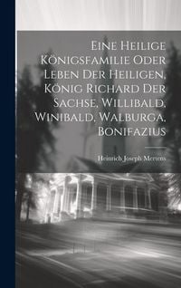 Produktbild: Eine Heilige K&ouml;nigsfamilie Oder Leben Der Heiligen, K&ouml;nig Richard Der Sachse, Willibald, Winibald, Walburga, Bonifazius