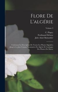 Produktbild: Flore De L'alg&eacute;rie: Contenant La Description De Toutes Les Plantes Signal&eacute;es Jusqu'&agrave; Ce Jour Comme Spontan&eacute;es En Alg&eacute;rie Et Catalogue Des
