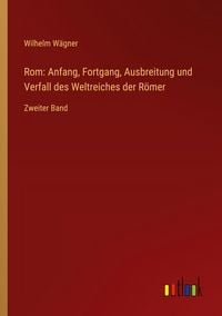 Produktbild: Rom: Anfang, Fortgang, Ausbreitung und Verfall des Weltreiches der R&ouml;mer