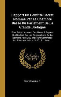 Produktbild: Rapport Du Comitte Secret Nomme Par La Chambre Basse Du Parlement De La Grande Bretagne