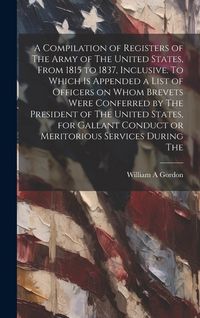 Produktbild: A Compilation of Registers of The Army of The United States, From 1815 to 1837, Inclusive. To Which is Appended a List of Officers on Whom Brevets Wer