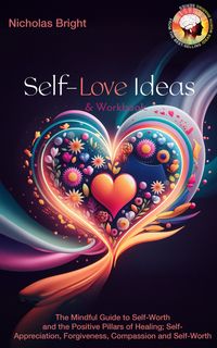 Produktbild: Self-Love Ideas & Workbook: The Mindful Guide to Self-Worth and the Positive Pillars of Healing; Self Appreciation, Forgiveness, Compassion and Self-W