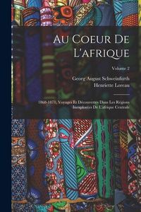 Produktbild: Au Coeur De L'afrique: 1868-1871, Voyages Et D&eacute;couvertes Dans Les R&eacute;gions Inexplor&eacute;es De L'afrique Centrale; Volume 2