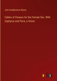 Produktbild: Fables of Flowers for the Female Sex. With Zephyrus and Flora, a Vision