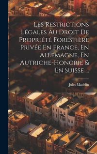 Produktbild: Les Restrictions L&eacute;gales Au Droit De Propri&eacute;t&eacute; Foresti&egrave;re Priv&eacute;e En France, En Allemagne, En Autriche-Hongrie & En Suisse ...