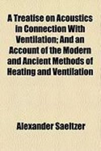 Produktbild: A Treatise on Acoustics in Connection with Ventilation; And an Account of the Modern and Ancient Methods of Heating and Ventilation