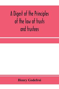 Produktbild: A digest of the principles of the law of trusts and trustees