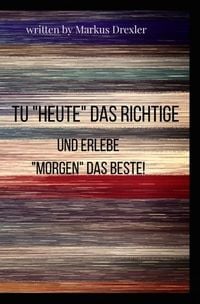 Produktbild: Tu "Heute" das Richtige und erlebe "Morgen" das Beste!