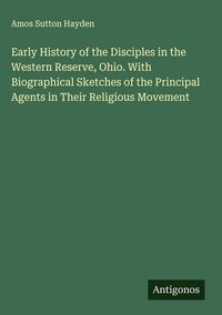 Produktbild: Early History of the Disciples in the Western Reserve, Ohio. With Biographical Sketches of the Principal Agents in Their Religious Movement
