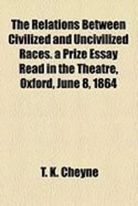 Produktbild: The Relations Between Civilized and Uncivilized Races. a Prize Essay Read in the Theatre, Oxford, June 8, 1864