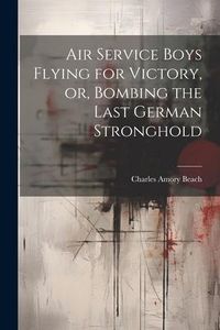 Produktbild: Air Service Boys Flying for Victory, or, Bombing the Last German Stronghold