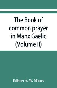 Produktbild: The book of common prayer in Manx Gaelic. Being translations made by Bishop Phillips in 1610, and by the Manx clergy in 1765 (Volume II)