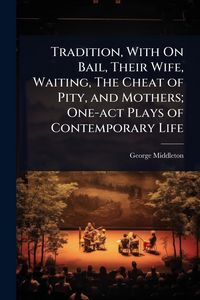 Produktbild: Tradition, With On Bail, Their Wife, Waiting, The Cheat of Pity, and Mothers; One-act Plays of Contemporary Life